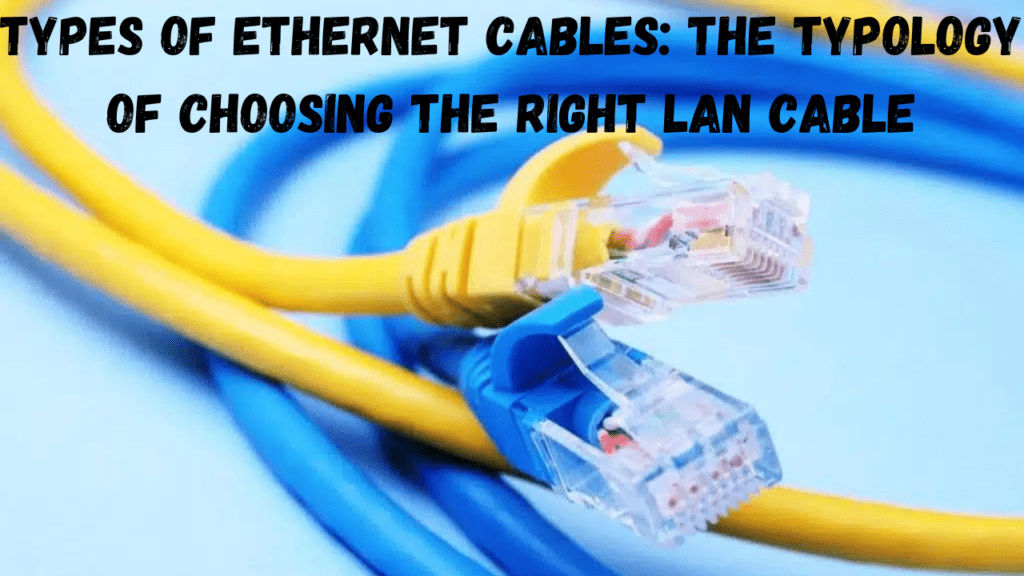 Types of Ethernet Cables The Typology Of Choosing The Right LAN Cable