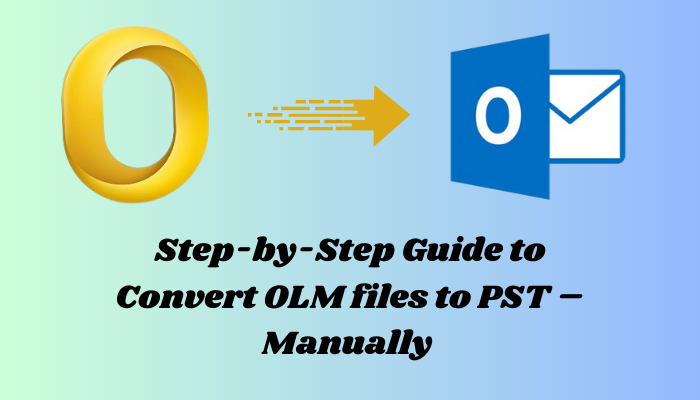 Step-by-Step Guide to Convert OLM files to PST – Manually
