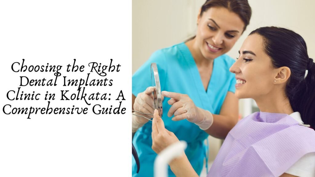 Choosing the Right Dental Implants Clinic in Kolkata: A Comprehensive Guide