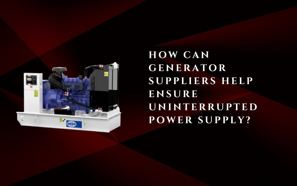 How Can Generator Suppliers Help Ensure Uninterrupted Power Supply