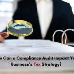 How Can a Compliance Audit Impact your Business’s Tax Strategy?