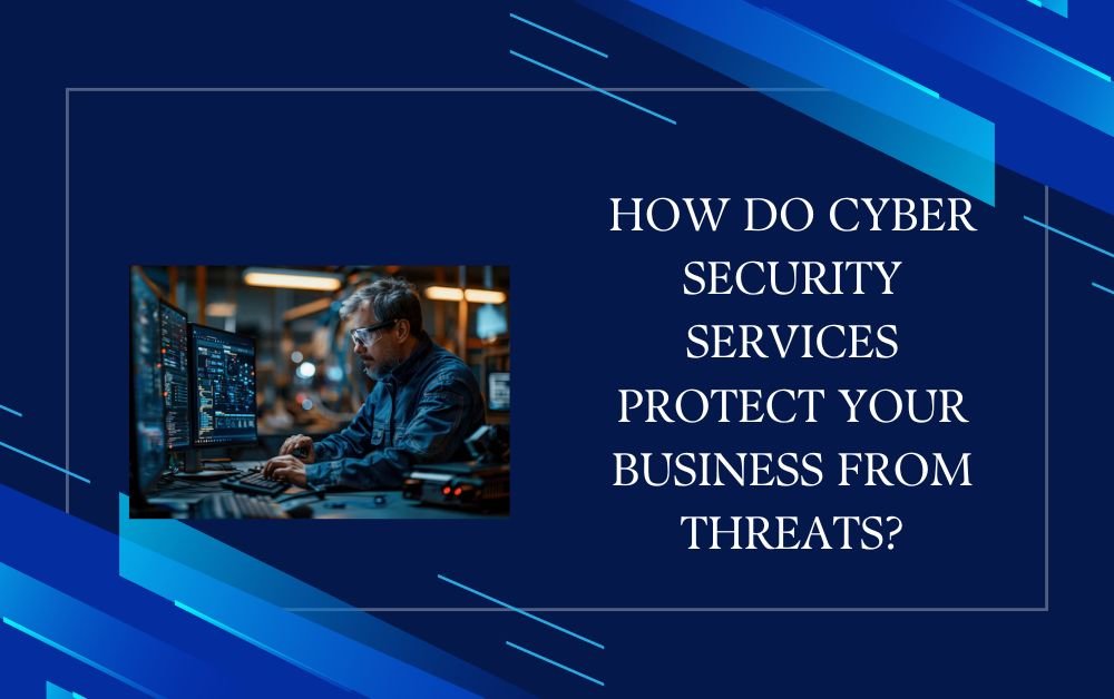 How Do Cyber Security Services Protect Your Business from Threats