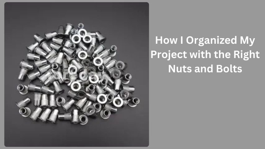 How I Organized My Project with the Right Nuts and Bolts