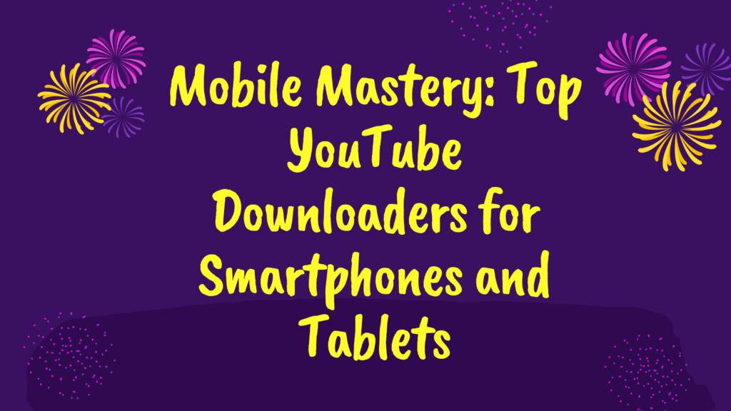 Mobile Mastery: Top YouTube Downloaders for Smartphones and Tablets