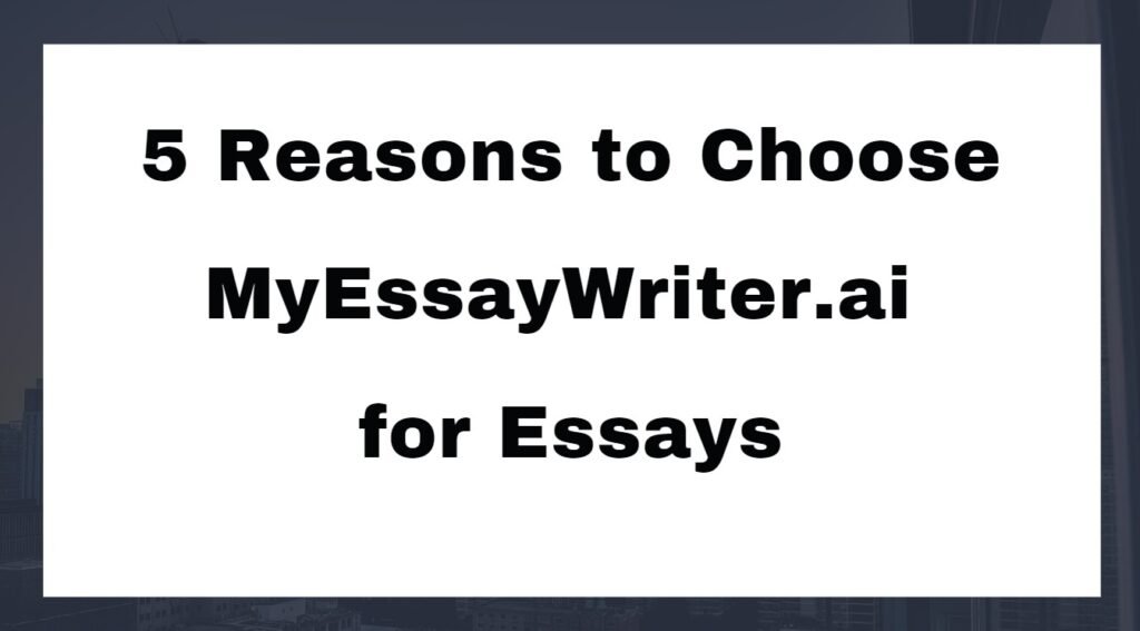 Top 5 Reasons to Choose MyEssayWriter.ai for Essays