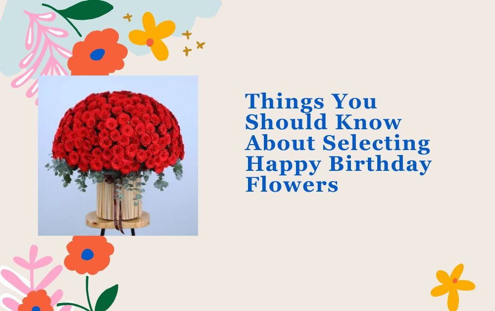 Things You Should Know About Selecting Happy Birthday Flowers