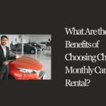 What Are the Benefits of Choosing Cheap Monthly Car Rental?