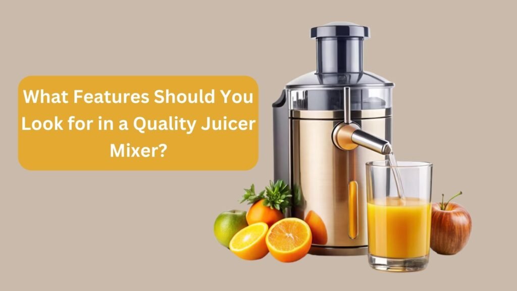 What Features Should You Look for in a Quality Juicer Mixer