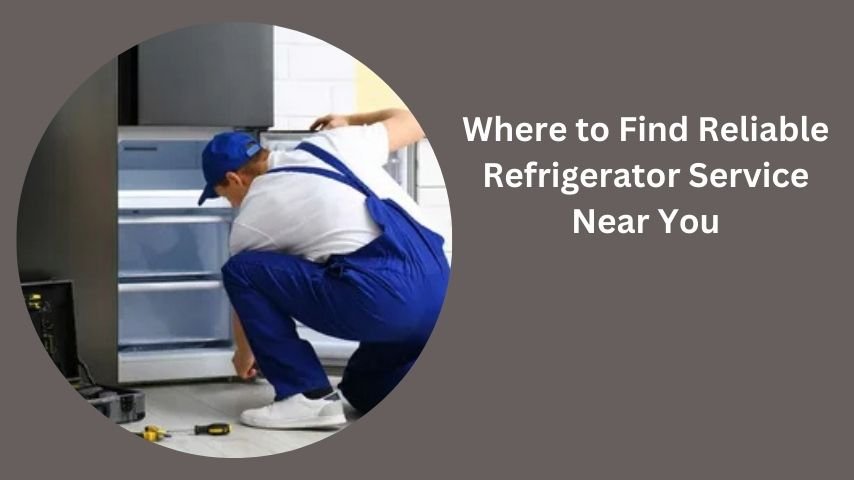 Where to Find Reliable Refrigerator Service Near You