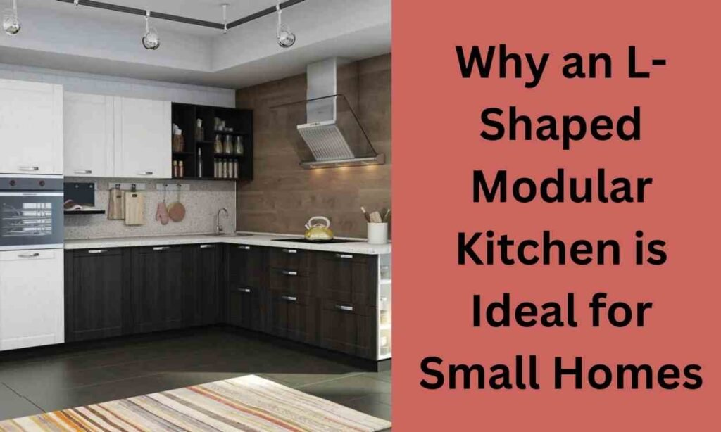 Why an L-Shaped Modular Kitchen is Ideal for Small Homes