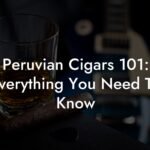 Unveiling the Allure: Why Peruvian Cigars Are the Next Big Thing in Luxury Smoking