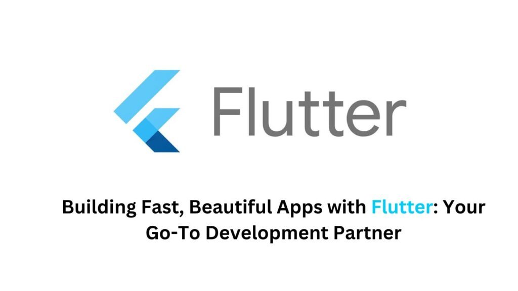 Building Fast, Beautiful Apps with Flutter Your Go-To Development Partner