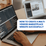 How to Create a Multi-Vendor Marketplace Website Successfully