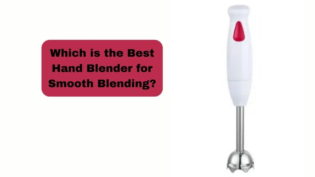 Which is the Best Hand Blender for Smooth Blending