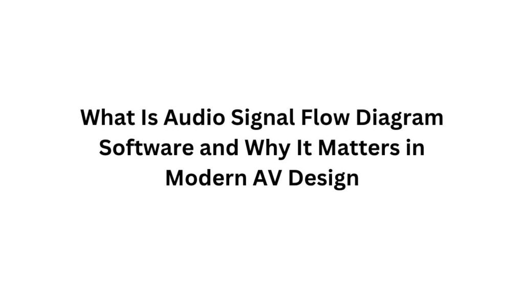 What Is Audio Signal Flow Diagram Software and Why It Matters in Modern AV Design