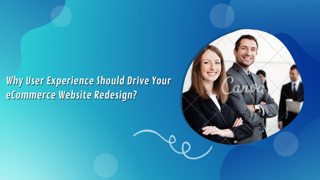 Why User Experience Should Drive Your eCommerce Website Redesign?